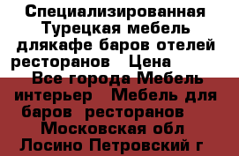 Специализированная Турецкая мебель длякафе,баров,отелей,ресторанов › Цена ­ 5 000 - Все города Мебель, интерьер » Мебель для баров, ресторанов   . Московская обл.,Лосино-Петровский г.